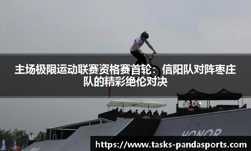 主场极限运动联赛资格赛首轮：信阳队对阵枣庄队的精彩绝伦对决