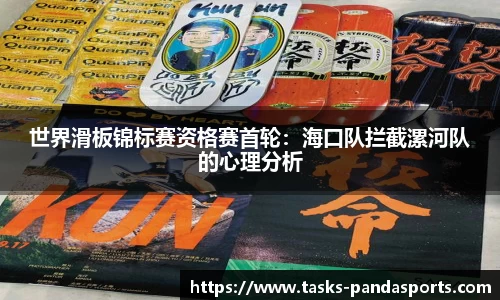 世界滑板锦标赛资格赛首轮：海口队拦截漯河队的心理分析